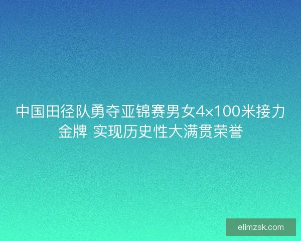 中国田径队勇夺亚锦赛男女4×100米接力金牌 实现历史性大满贯荣誉