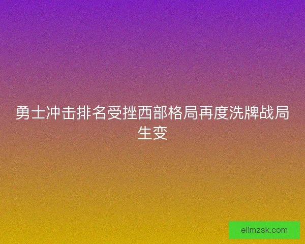 勇士冲击排名受挫西部格局再度洗牌战局生变