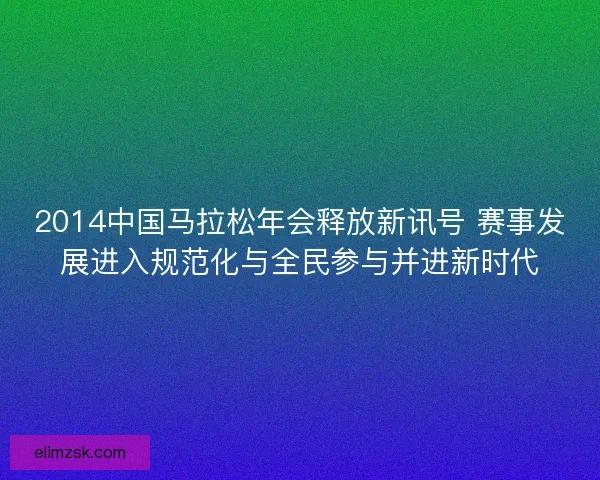 2014中国马拉松年会释放新讯号 赛事发展进入规范化与全民参与并进新时代