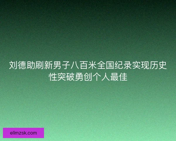 刘德助刷新男子八百米全国纪录实现历史性突破勇创个人最佳