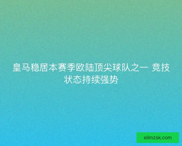 皇马稳居本赛季欧陆顶尖球队之一 竞技状态持续强势