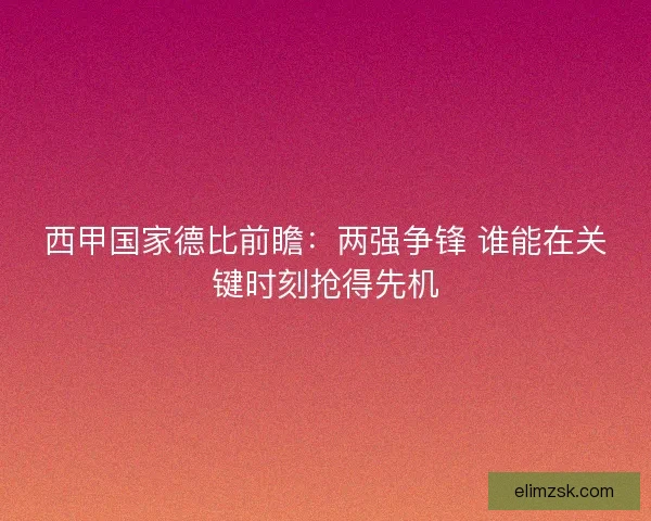 西甲国家德比前瞻：两强争锋 谁能在关键时刻抢得先机