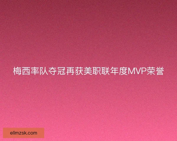 梅西率队夺冠再获美职联年度MVP荣誉