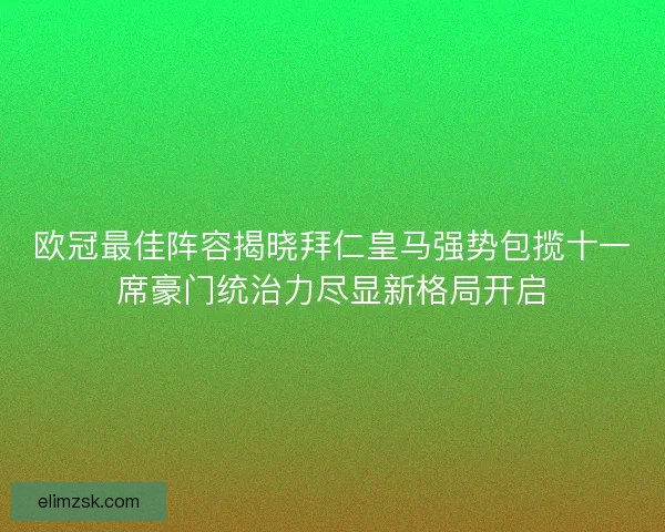欧冠最佳阵容揭晓拜仁皇马强势包揽十一席豪门统治力尽显新格局开启
