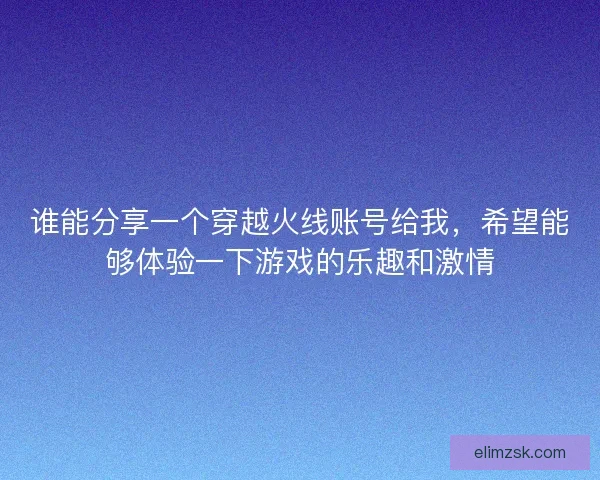 谁能分享一个穿越火线账号给我，希望能够体验一下游戏的乐趣和激情