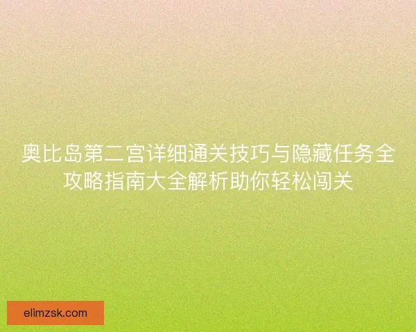 奥比岛第二宫详细通关技巧与隐藏任务全攻略指南大全解析助你轻松闯关