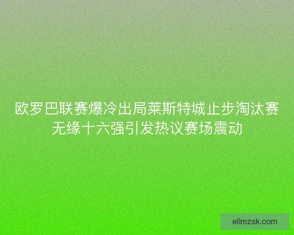 欧罗巴联赛爆冷出局莱斯特城止步淘汰赛无缘十六强引发热议赛场震动
